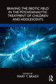 Book cover of: Braving the Erotic Field in the Psychoanalytic Treatment of Children and Adolescents. By: Mary T. Brady