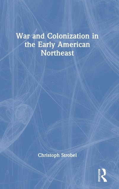 Book cover of: War and Colonization in the Early American Northeast. By: Christoph Strobel