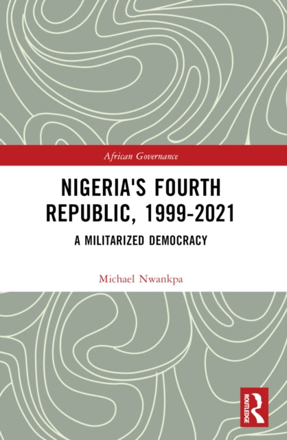 Book cover of: Nigeria's Fourth Republic, 1999-2021. By: Michael Nwankpa