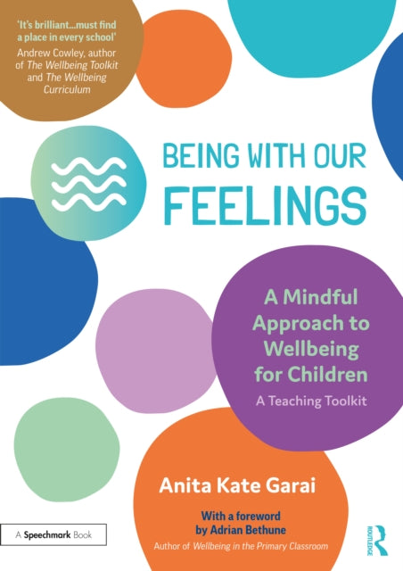 Book cover of: Being With Our Feelings - A Mindful Approach to Wellbeing for Children: A Teaching Toolkit. By: Anita Kate Garai