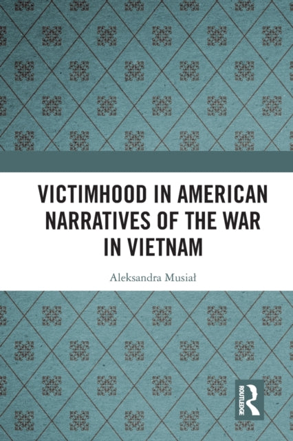 Book cover of: Victimhood in American Narratives of the War in Vietnam. By: Aleksandra Musia