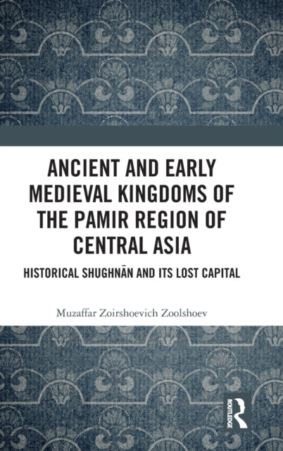 Book cover of: Ancient and Early Medieval Kingdoms of the Pamir Region of Central Asia. By: Muzaffar Zoirshoevich Zoolshoev