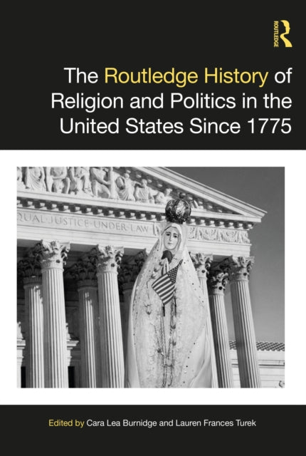 Book cover of: Routledge History of Religion and Politics in the United States Since 1775. By: Cara Lea Burnidge