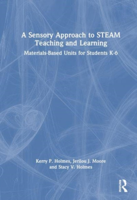 Book cover of: Sensory Approach to STEAM Teaching and Learning. By: Kerry P. Holmes