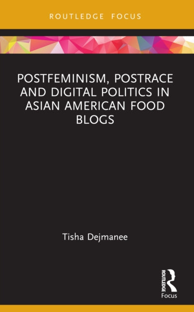 Book cover of: Postfeminism, Postrace and Digital Politics in Asian American Food Blogs. By: Tisha Dejmanee