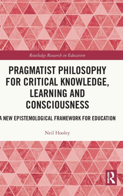 Book cover of: Pragmatist Philosophy for Critical Knowledge, Learning and Consciousness. By: Neil Hooley