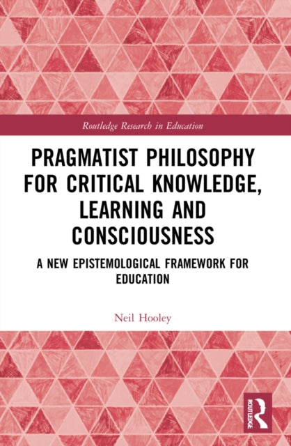 Book cover of: Pragmatist Philosophy for Critical Knowledge, Learning and Consciousness. By: Neil Hooley