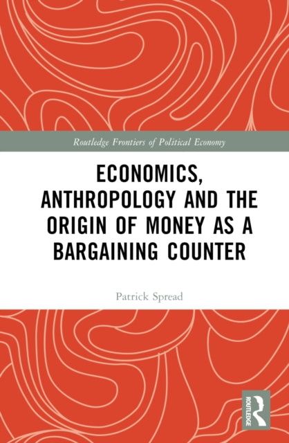 Book cover of: Economics, Anthropology and the Origin of Money as a Bargaining Counter. By: Patrick Spread