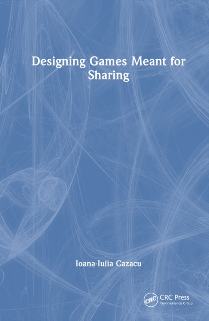 Book cover of: Designing Games Meant for Sharing. By: Ioana-Iulia Cazacu