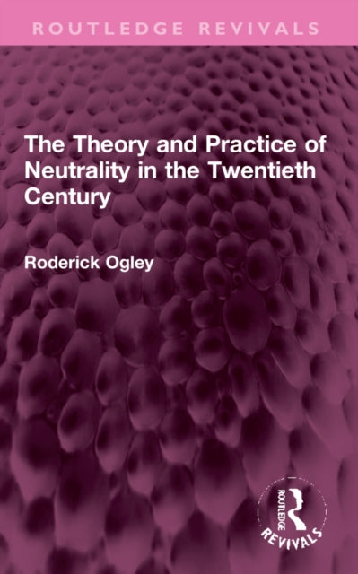 Book cover of: Theory and Practice of Neutrality in the Twentieth Century. By: Roderick Ogley