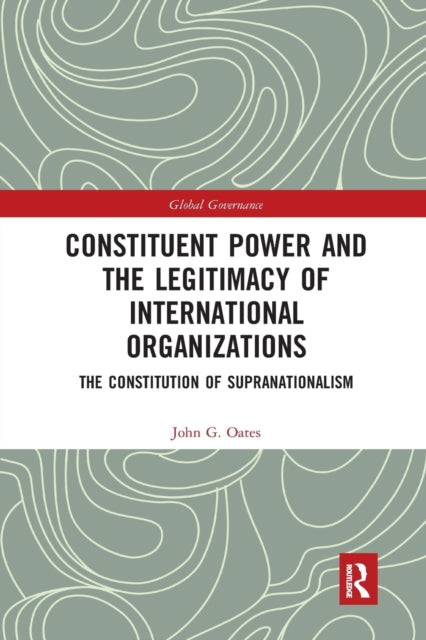 Book cover of: Constituent Power and the Legitimacy of International Organizations. By: John G. Oates
