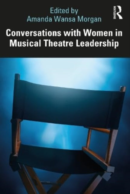 Book cover of: Conversations with Women in Musical Theatre Leadership. By: Amanda Wansa Morgan