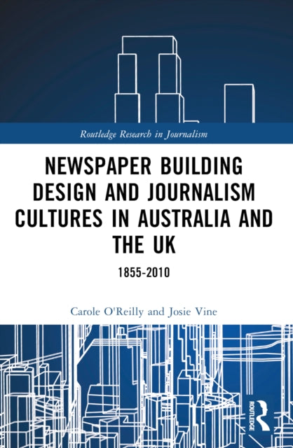 Book cover of: Newspaper Building Design and Journalism Cultures in Australia and the UK: 1855–2010. By: Carole A. OReilly