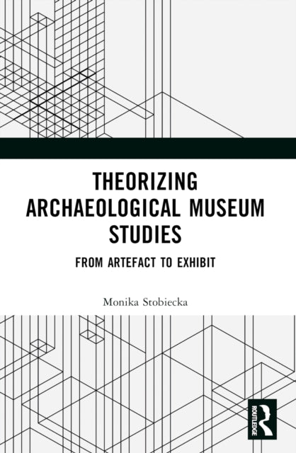 Book cover of: Theorizing Archaeological Museum Studies. By: Monika Stobiecka
