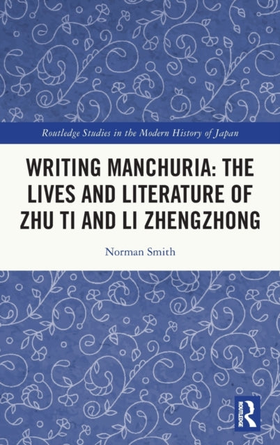 Book cover of: Writing Manchuria: The Lives and Literature of Zhu Ti and Li Zhengzhong. By: Norman Smith