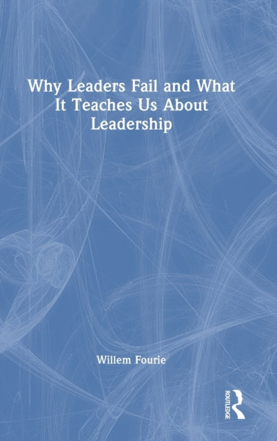 Book cover of: Why Leaders Fail and What It Teaches Us About Leadership. By: Willem Fourie
