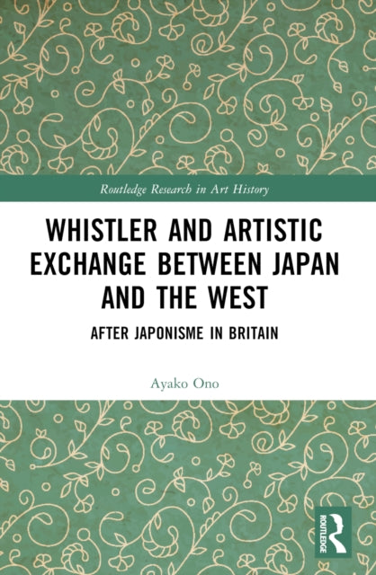Book cover of: Whistler and Artistic Exchange between Japan and the West. By: Ayako Ono