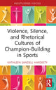 Book cover of: Violence, Silence, and Rhetorical Cultures of Champion-Building in Sports. By: Kathleen Sandell Hardesty