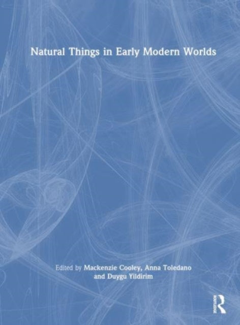 Book cover of: Natural Things in Early Modern Worlds. By: Mackenzie Cooley