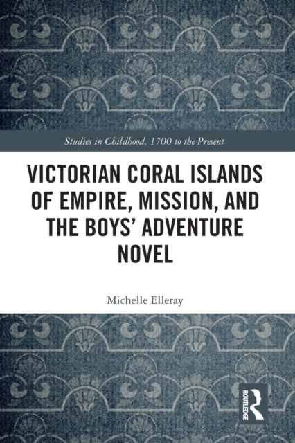 Book cover of: Victorian Coral Islands of Empire, Mission, and the Boys’ Adventure Novel. By: Michelle Elleray
