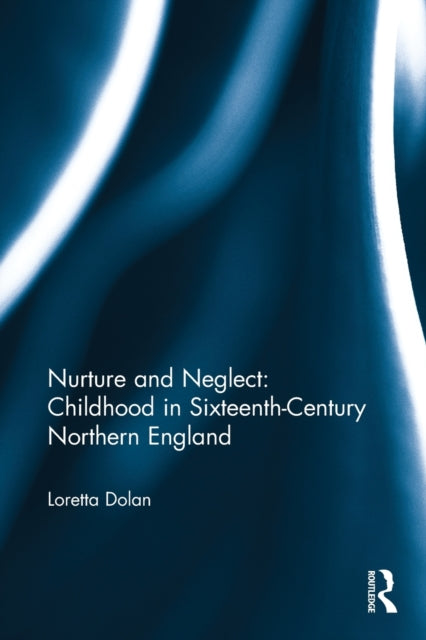 Book cover of: Nurture and Neglect: Childhood in Sixteenth-Century Northern England. By: Loretta Dolan