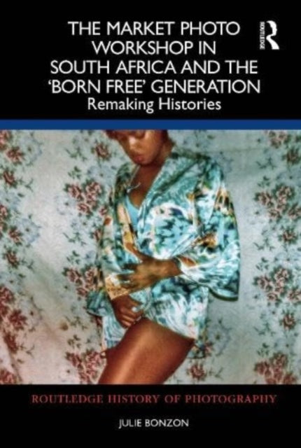 Book cover of: Market Photo Workshop in South Africa and the 'Born Free' Generation. By: Julie Bonzon