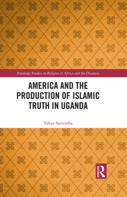 Book cover of: America and the Production of Islamic Truth in Uganda. By: Yahya Sseremba