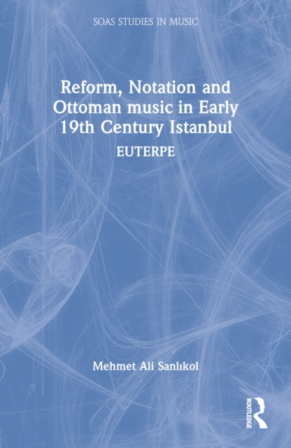 Book cover of: Reform, Notation and Ottoman music in Early 19th Century Istanbul. By: Mehmet Ali Sanlkol