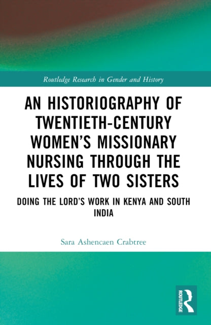 Book cover of: Historiography of Twentieth-Century Women’s Missionary Nursing Through the Lives of Two Sisters. By: Sara Ashencaen Crabtree