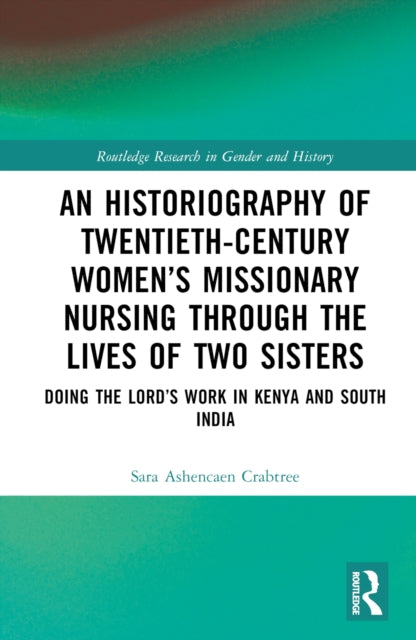 Book cover of: Historiography of Twentieth-Century Women’s Missionary Nursing Through the Lives of Two Sisters. By: Sara Ashencaen Crabtree