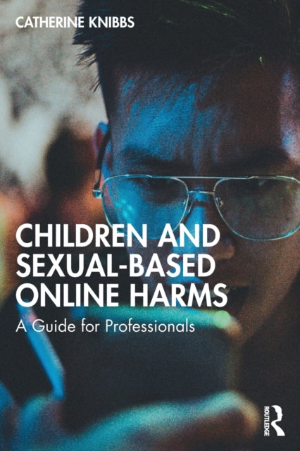 Book cover of: Children and Sexual-Based Online Harms. By: Catherine Knibbs