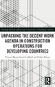 Book cover of: Unpacking the Decent Work Agenda in Construction Operations for Developing Countries. By: Tirivavi Moyo