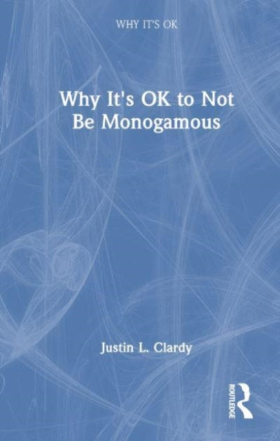 Book cover of: Why It's OK to Not Be Monogamous. By: Justin L. Clardy