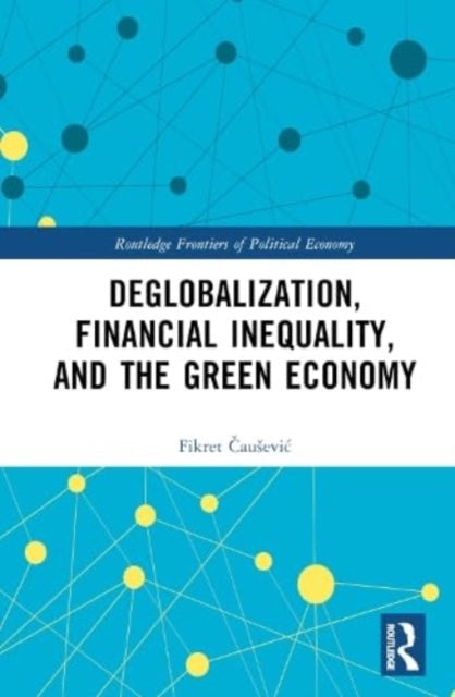 Book cover of: Deglobalization, Financial Inequality, and the Green Economy. By: Fikret Čausevic