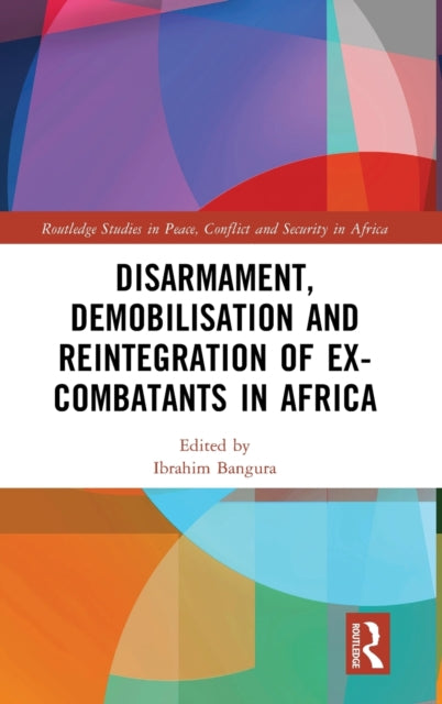 Book cover of: Disarmament, Demobilisation and Reintegration of Ex-Combatants in Africa. By: Ibrahim Bangura