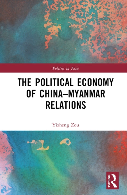 Book cover of: Political Economy of China-Myanmar Relations. By: Yizheng Zou
