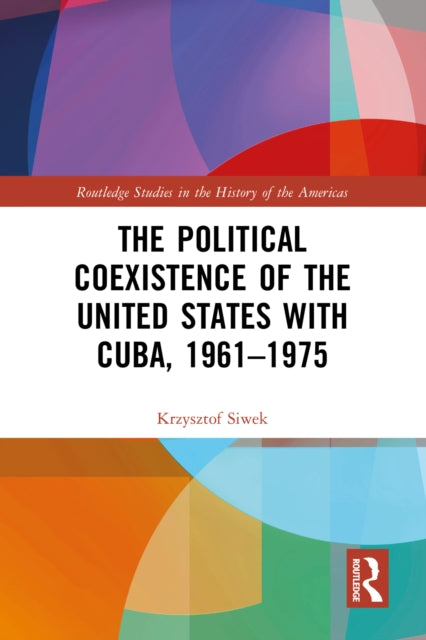 Book cover of: Political Coexistence of the United States with Cuba, 1961-1975. By: Krzysztof Siwek