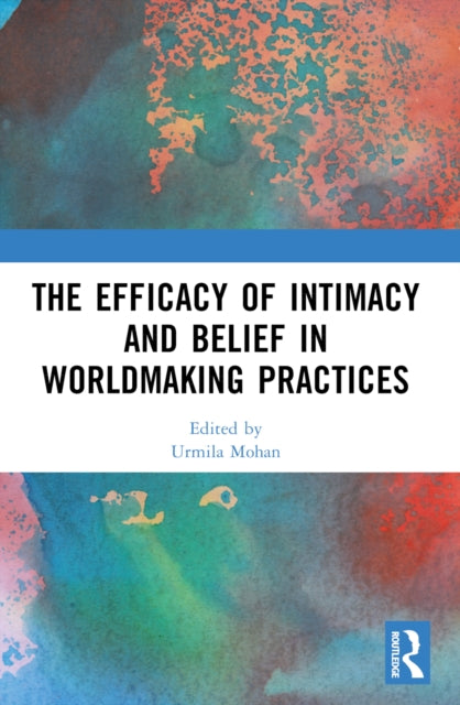 Book cover of: Efficacy of Intimacy and Belief in Worldmaking Practices. By: Urmila Mohan