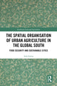 Book cover of: Spatial Organisation of Urban Agriculture in the Global South. By: Ada Górna