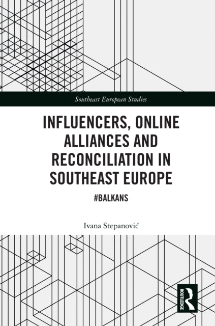 Book cover of: Influencers, Online Alliances and Reconciliation in Southeast Europe. By: Ivana Stepanovic
