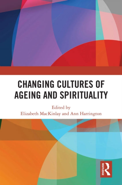 Book cover of: Changing Cultures of Ageing and Spirituality. By: Elizabeth Mackinlay