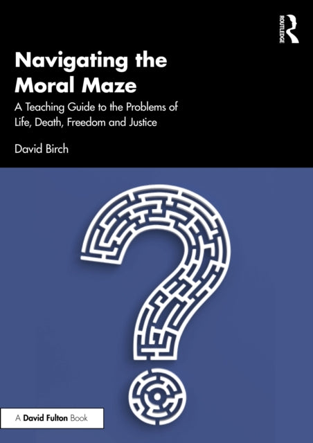 Book cover of: Navigating the Moral Maze: A Teaching Guide to the Problems of Life, Death, Freedom and Justice. By: David Birch