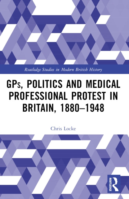 Book cover of: GPs, Politics and Medical Professional Protest in Britain, 1880–1948
