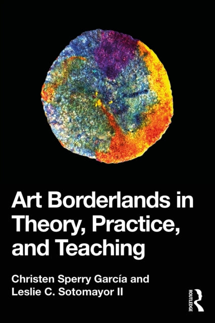 Book cover of: Art Borderlands in Theory, Practice, and Teaching. By: Christen Sperry García