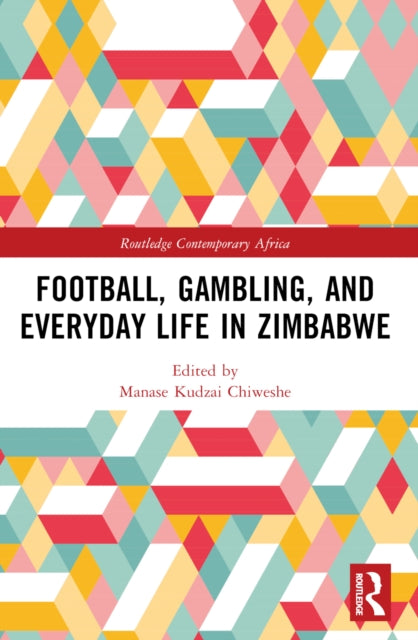 Book cover of: Football, Gambling, and Everyday Life in Zimbabwe. By: Manase Kudzai Chiweshe