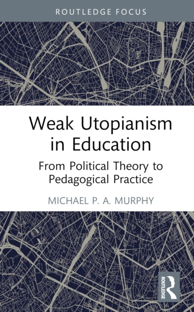Book cover of: Weak Utopianism in Education. By: Michael P. A. Murphy