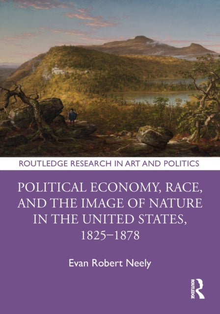 Book cover of: Political Economy, Race, and the Image of Nature in the United States, 1825–1878. By: Evan Robert Neely