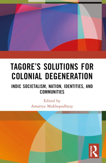 Book cover of: Tagore’s Solutions for Colonial Degeneration. By: Amartya Mukhopadhyay