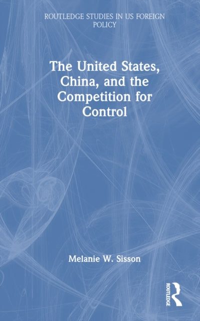 Book cover of: United States, China, and the Competition for Control. By: Melanie W. Sisson