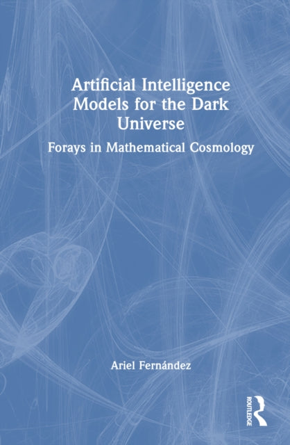Book cover of: Artificial Intelligence Models for the Dark Universe. By: Ariel Fernández